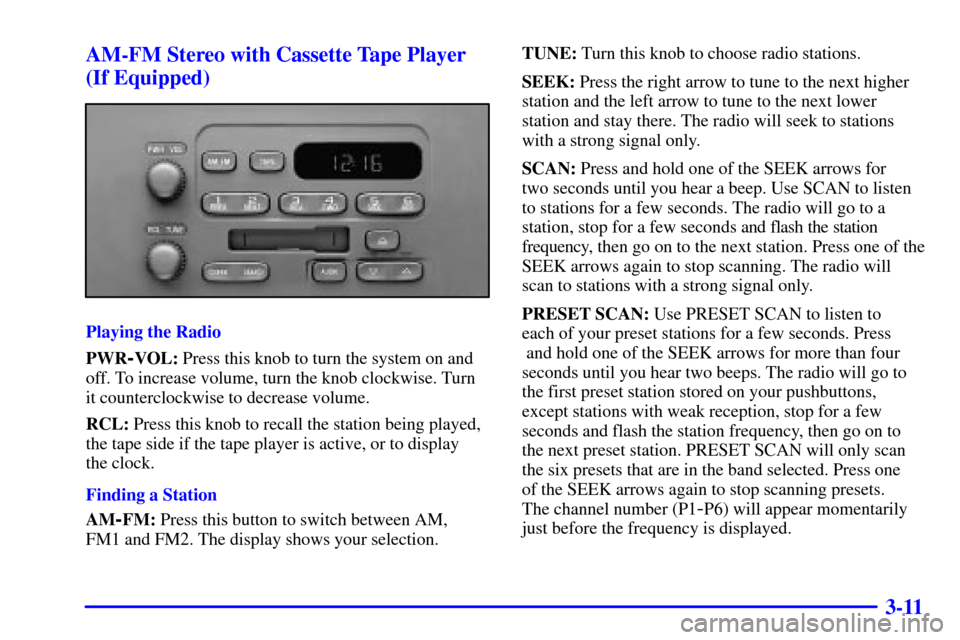 CHEVROLET CAVALIER 2000 3.G Owners Manual 3-11 AM-FM Stereo with Cassette Tape Player
(If Equipped)
Playing the Radio
PWR
-VOL: Press this knob to turn the system on and
off. To increase volume, turn the knob clockwise. Turn
it counterclockwi CHEVROLET CAVALIER 2000 3.G Owners Manual 3-11 AM-FM Stereo with Cassette Tape Player
(If Equipped)
Playing the Radio
PWR
-VOL: Press this knob to turn the system on and
off. To increase volume, turn the knob clockwise. Turn
it counterclockwi