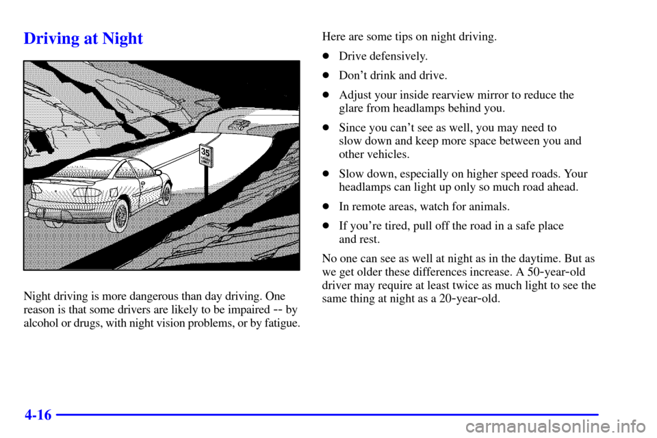CHEVROLET CAVALIER 2000 3.G Owners Manual 4-16
Driving at Night
Night driving is more dangerous than day driving. One
reason is that some drivers are likely to be impaired 
-- by
alcohol or drugs, with night vision problems, or by fatigue.Her