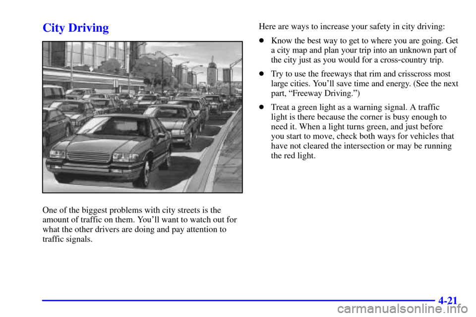CHEVROLET CAVALIER 2000 3.G Owners Manual 4-21
City Driving
One of the biggest problems with city streets is the
amount of traffic on them. Youll want to watch out for
what the other drivers are doing and pay attention to
traffic signals.Her