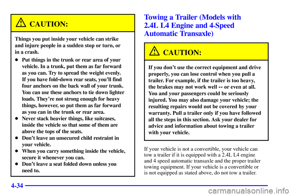 CHEVROLET CAVALIER 2000 3.G Owners Manual 4-34
CAUTION:
Things you put inside your vehicle can strike
and injure people in a sudden stop or turn, or
in a crash.
Put things in the trunk or rear area of your
vehicle. In a trunk, put them as CHEVROLET CAVALIER 2000 3.G Owners Manual 4-34
CAUTION:
Things you put inside your vehicle can strike
and injure people in a sudden stop or turn, or
in a crash.
Put things in the trunk or rear area of your
vehicle. In a trunk, put them as