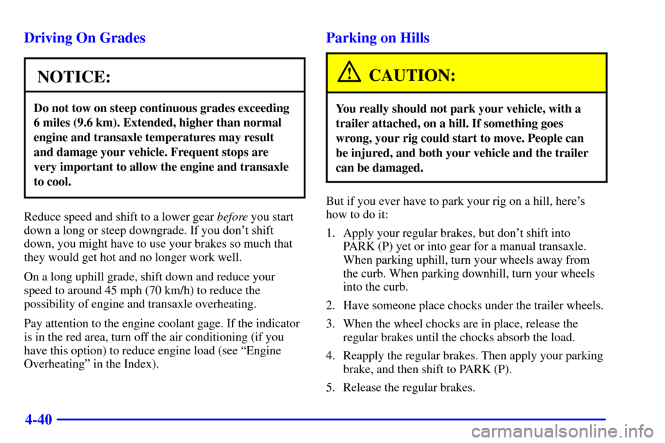 CHEVROLET CAVALIER 2000 3.G Owners Manual 4-40 Driving On Grades
NOTICE:
Do not tow on steep continuous grades exceeding
6 miles (9.6 km). Extended, higher than normal
engine and transaxle temperatures may result
and damage your vehicle. Freq CHEVROLET CAVALIER 2000 3.G Owners Manual 4-40 Driving On Grades
NOTICE:
Do not tow on steep continuous grades exceeding
6 miles (9.6 km). Extended, higher than normal
engine and transaxle temperatures may result
and damage your vehicle. Freq