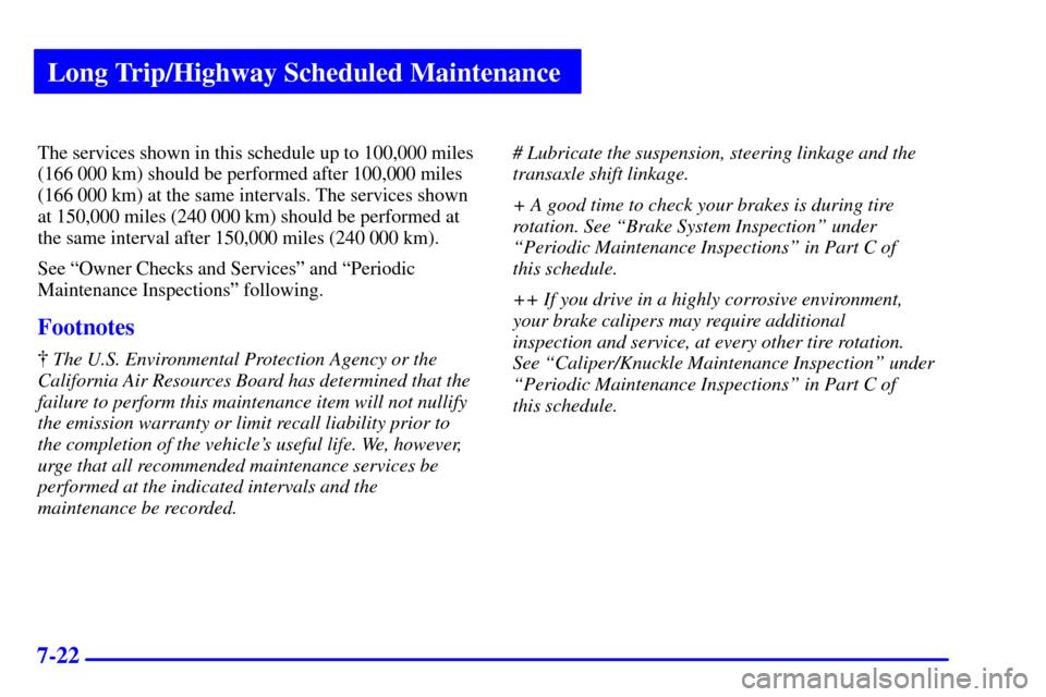 CHEVROLET CAVALIER 2000 3.G Owners Manual Long Trip/Highway Scheduled Maintenance
7-22
The services shown in this schedule up to 100,000 miles
(166 000 km) should be performed after 100,000 miles
(166 000 km) at the same intervals. The servic CHEVROLET CAVALIER 2000 3.G Owners Manual Long Trip/Highway Scheduled Maintenance
7-22
The services shown in this schedule up to 100,000 miles
(166 000 km) should be performed after 100,000 miles
(166 000 km) at the same intervals. The servic
