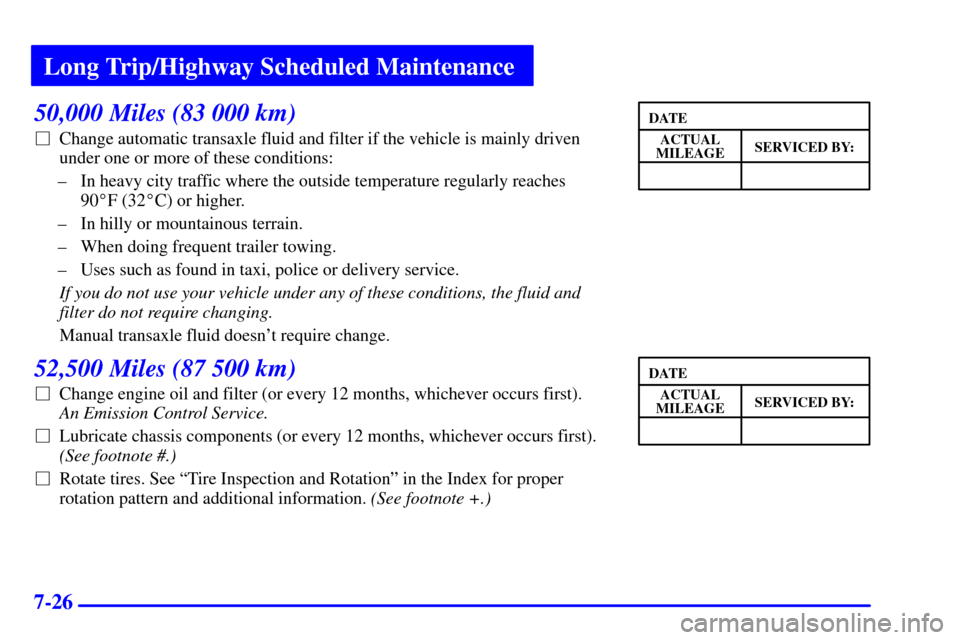 CHEVROLET CAVALIER 2000 3.G Owners Manual Long Trip/Highway Scheduled Maintenance
7-26
50,000 Miles (83 000 km)
Change automatic transaxle fluid and filter if the vehicle is mainly driven
under one or more of these conditions:
± In heavy ci