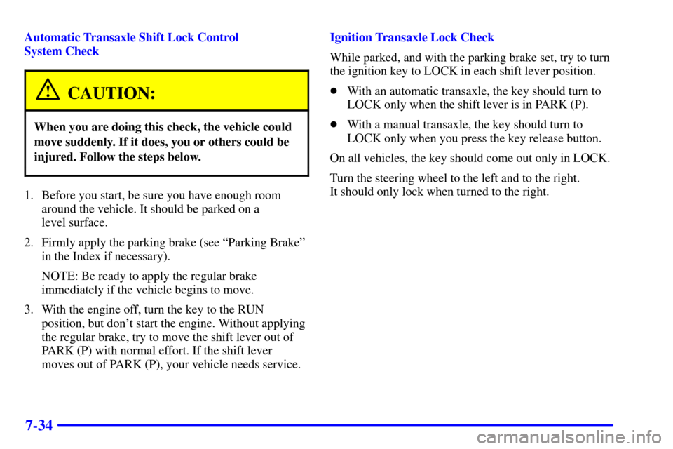 CHEVROLET CAVALIER 2000 3.G Owners Manual 7-34
Automatic Transaxle Shift Lock Control 
System Check
CAUTION:
When you are doing this check, the vehicle could
move suddenly. If it does, you or others could be
injured. Follow the steps below.
1