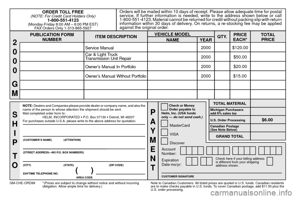 CHEVROLET CAVALIER 2000 3.G Owners Manual 8-13
PUBLICATION FORM
NUMBEROrders will be mailed within 10 days of receipt. Please allow adequate time for postal
service. If further information is needed, write to the address shown below or call
1 CHEVROLET CAVALIER 2000 3.G Owners Manual 8-13
PUBLICATION FORM
NUMBEROrders will be mailed within 10 days of receipt. Please allow adequate time for postal
service. If further information is needed, write to the address shown below or call
1