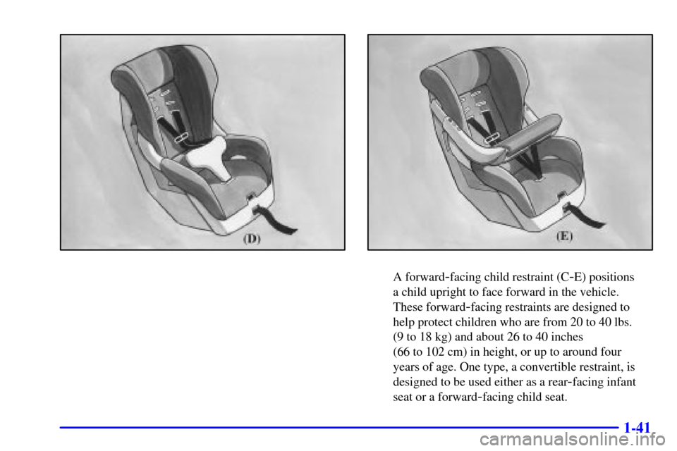 CHEVROLET CAVALIER 2000 3.G Owners Manual 1-41
A forward-facing child restraint (C-E) positions 
a child upright to face forward in the vehicle. 
These forward
-facing restraints are designed to
help protect children who are from 20 to 40 lbs