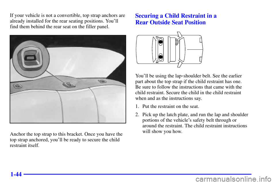 CHEVROLET CAVALIER 2000 3.G Owners Manual 1-44
If your vehicle is not a convertible, top strap anchors are
already installed for the rear seating positions. Youll
find them behind the rear seat on the filler panel.
Anchor the top strap to th