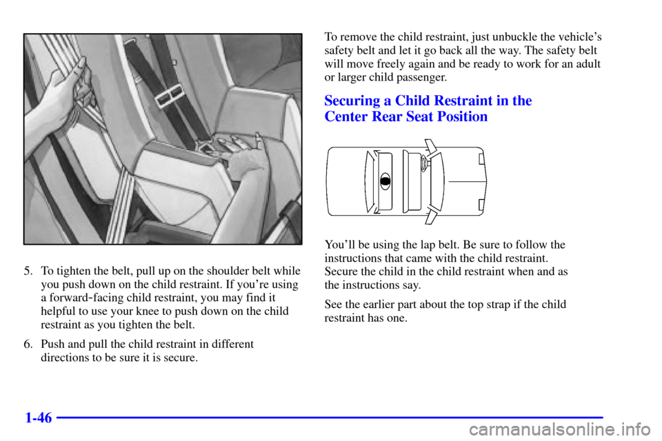 CHEVROLET CAVALIER 2000 3.G Owners Manual 1-46
5. To tighten the belt, pull up on the shoulder belt while
you push down on the child restraint. If youre using
a forward
-facing child restraint, you may find it
helpful to use your knee to pus