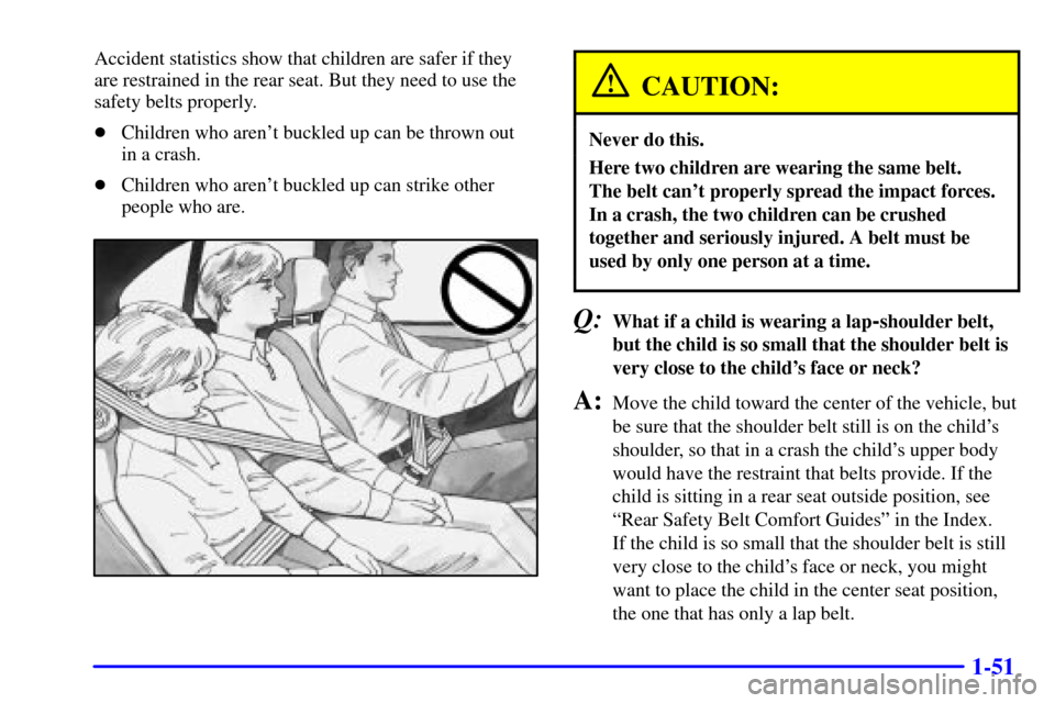 CHEVROLET CAVALIER 2000 3.G Owners Manual 1-51
Accident statistics show that children are safer if they
are restrained in the rear seat. But they need to use the
safety belts properly.
Children who arent buckled up can be thrown out
in a c CHEVROLET CAVALIER 2000 3.G Owners Manual 1-51
Accident statistics show that children are safer if they
are restrained in the rear seat. But they need to use the
safety belts properly.
Children who arent buckled up can be thrown out
in a c