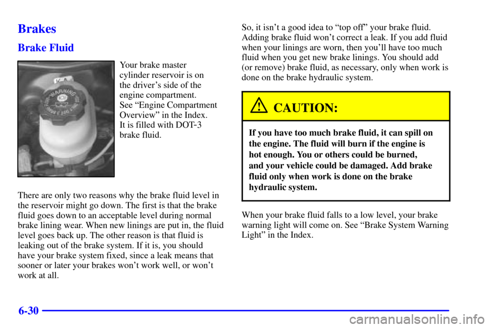 CHEVROLET CAVALIER 2001 3.G Owners Manual 6-30
Brakes
Brake Fluid
Your brake master
cylinder reservoir is on
the drivers side of the
engine compartment.
See ªEngine Compartment
Overviewº in the Index.
It is filled with DOT
-3
brake flu CHEVROLET CAVALIER 2001 3.G Owners Manual 6-30
Brakes
Brake Fluid
Your brake master
cylinder reservoir is on
the drivers side of the
engine compartment.
See ªEngine Compartment
Overviewº in the Index.
It is filled with DOT
-3
brake flu