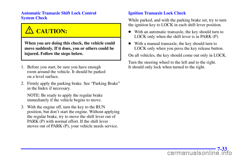 CHEVROLET CAVALIER 2001 3.G Owners Manual 7-33
Automatic Transaxle Shift Lock Control
System Check
CAUTION:
When you are doing this check, the vehicle could
move suddenly. If it does, you or others could be
injured. Follow the steps below.
1 CHEVROLET CAVALIER 2001 3.G Owners Manual 7-33
Automatic Transaxle Shift Lock Control
System Check
CAUTION:
When you are doing this check, the vehicle could
move suddenly. If it does, you or others could be
injured. Follow the steps below.
1