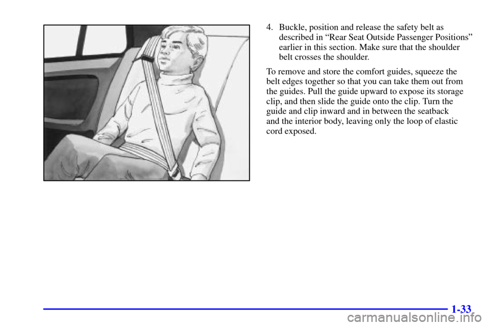 CHEVROLET CAVALIER 2001 3.G Owners Manual 1-33
4. Buckle, position and release the safety belt as
described in ªRear Seat Outside Passenger Positionsº
earlier in this section. Make sure that the shoulder
belt crosses the shoulder.
To remove