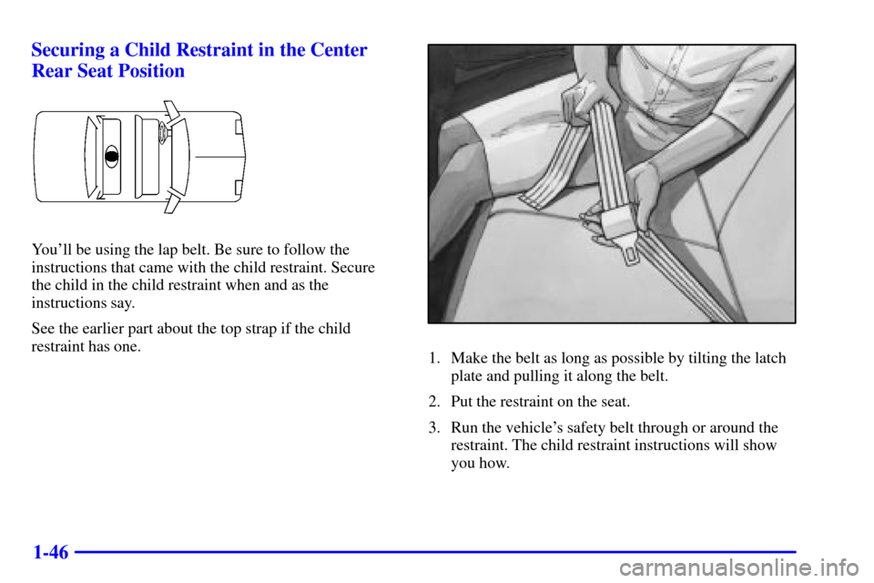 CHEVROLET CAVALIER 2001 3.G Owners Manual 1-46 Securing a Child Restraint in the Center
Rear Seat Position
Youll be using the lap belt. Be sure to follow the
instructions that came with the child restraint. Secure 
the child in the child res
