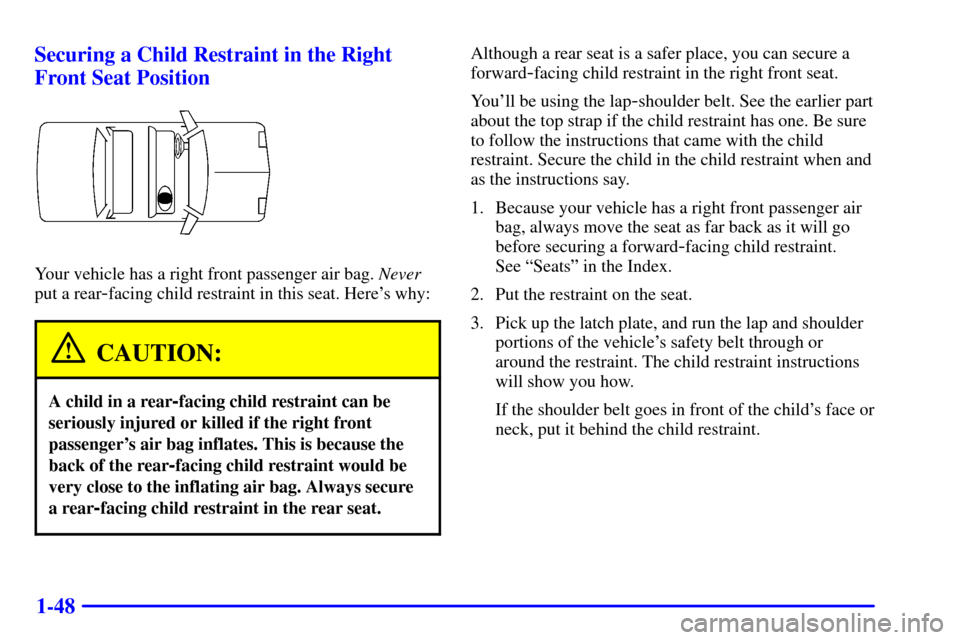 CHEVROLET CAVALIER 2001 3.G Owners Manual 1-48 Securing a Child Restraint in the Right
Front Seat Position
Your vehicle has a right front passenger air bag. Never
put a rear
-facing child restraint in this seat. Heres why:
CAUTION:
A child i CHEVROLET CAVALIER 2001 3.G Owners Manual 1-48 Securing a Child Restraint in the Right
Front Seat Position
Your vehicle has a right front passenger air bag. Never
put a rear
-facing child restraint in this seat. Heres why:
CAUTION:
A child i