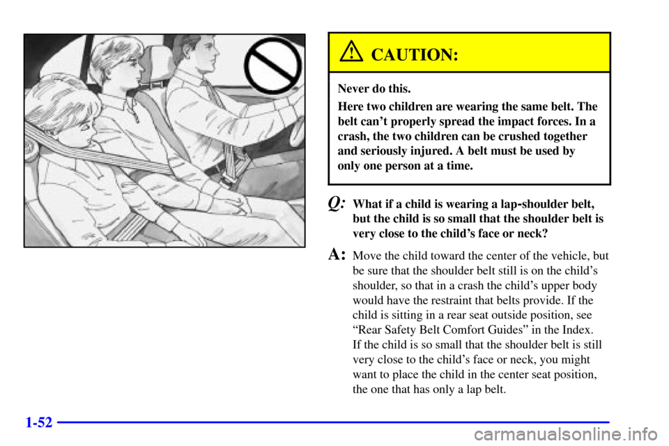 CHEVROLET CAVALIER 2001 3.G Owners Manual 1-52
CAUTION:
Never do this.
Here two children are wearing the same belt. The
belt cant properly spread the impact forces. In a
crash, the two children can be crushed together
and seriously injured. 