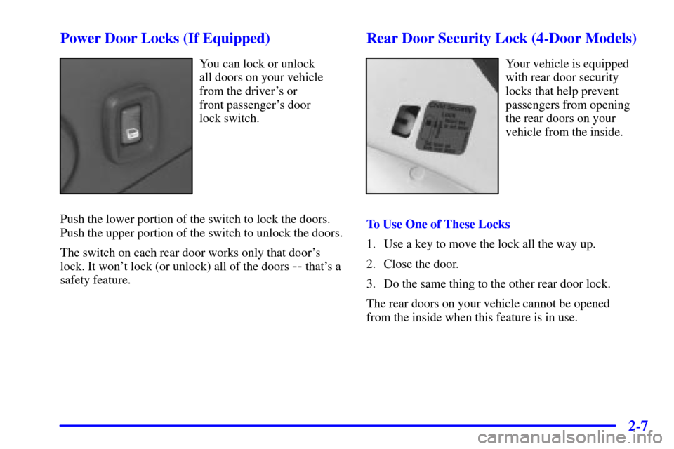 CHEVROLET CAVALIER 2001 3.G Owners Manual 2-7 Power Door Locks (If Equipped)
You can lock or unlock 
all doors on your vehicle
from the drivers or 
front passengers door 
lock switch.
Push the lower portion of the switch to lock the doors.
