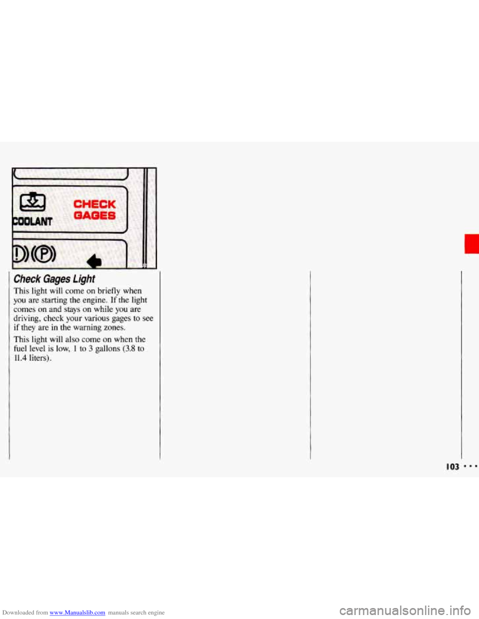 CHEVROLET CAVALIER 1993 1.G Owners Manual Downloaded from www.Manualslib.com manuals search engine Check  Gages light 
This  light  will come on  briefly  when 
you are starting  the  engine. If the  light 
comes  on 
and stays  on  while  yo