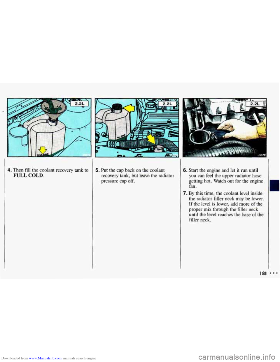 CHEVROLET CAVALIER 1993 1.G Owners Manual Downloaded from www.Manualslib.com manuals search engine 4. Then fill the coolant  recovery  tank to 
FULL COLD. 
5. Put the cap back  on  the  coolant 
recovery  tank, but  leave  the radiator 
press