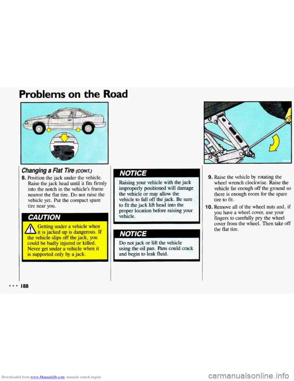 CHEVROLET CAVALIER 1993 1.G Owners Manual Downloaded from www.Manualslib.com manuals search engine Problems on the Road 
Changing a Flat Tire (CONT.) 
8. Position the jack under  the  vehicle. 
Raise  the jack  head  until  it fits  firmly 
i