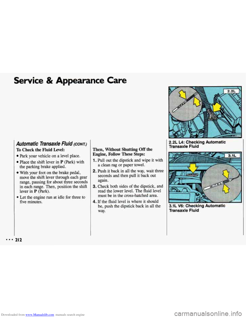 CHEVROLET CAVALIER 1993 1.G Owners Manual Downloaded from www.Manualslib.com manuals search engine Service & Appearance Care 
Automatic Transaxle Fluid (CONT.) 
To  Check  the Fluid  Level: 
Park your  vehicle on a  level  place. 
Place the  