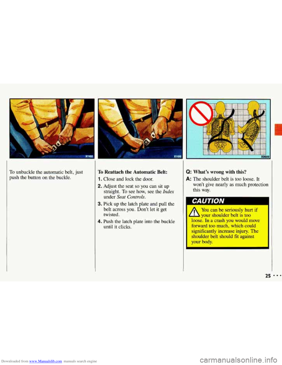 CHEVROLET CAVALIER 1993 1.G Owners Manual Downloaded from www.Manualslib.com manuals search engine To unbuckle the automatic belt, just 
push  the button 
on the  buckle. 
To Reattach  the  Automatic  Belt: 
1. Close  and  lock  the door. 
2.