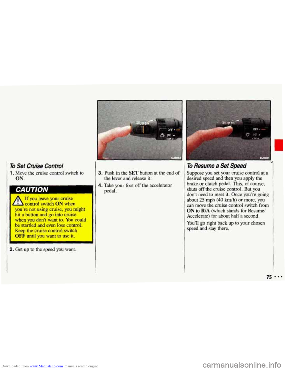 CHEVROLET CAVALIER 1993 1.G Owners Manual Downloaded from www.Manualslib.com manuals search engine To Set Cruise  Control 
1. Move  the cruise control  switch  to 
ON. 
If you  leave  your  cruise 
control  switch 
ON when I 
I youre  not us