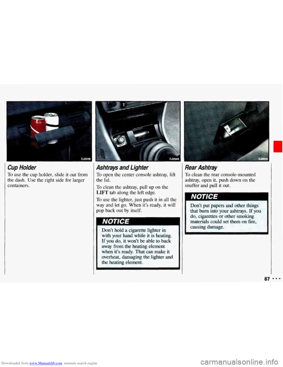 CHEVROLET CAVALIER 1993 1.G Owners Manual Downloaded from www.Manualslib.com manuals search engine Cup Holder 
To use the cup  holder, slide it out from 
the dash.  Use the right  side for larger 
containers. 
3 
Ashtrays  and  Lighter 
To op