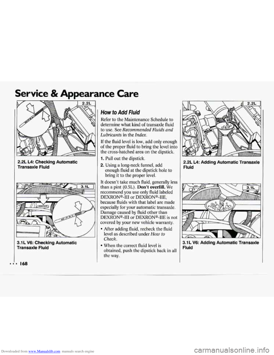 CHEVROLET CAVALIER 1994 1.G Owners Manual Downloaded from www.Manualslib.com manuals search engine Service & Appearance  Care 
2.2L  L4:  Checking  Automatic 
Transaxle  Fluid 
3.1 L V6:  Checking  Automatic 
Transaxle  Fluid 
. 168 
How to A