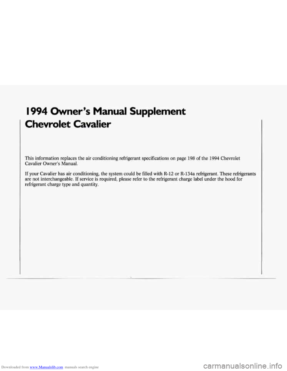 CHEVROLET CAVALIER 1994 1.G Owners Manual Downloaded from www.Manualslib.com manuals search engine I994 Owner’s  Manual  Supplement 
This  information  replaces the air  conditioning  refrigerant  specifications  on page  198 of the 1994  C