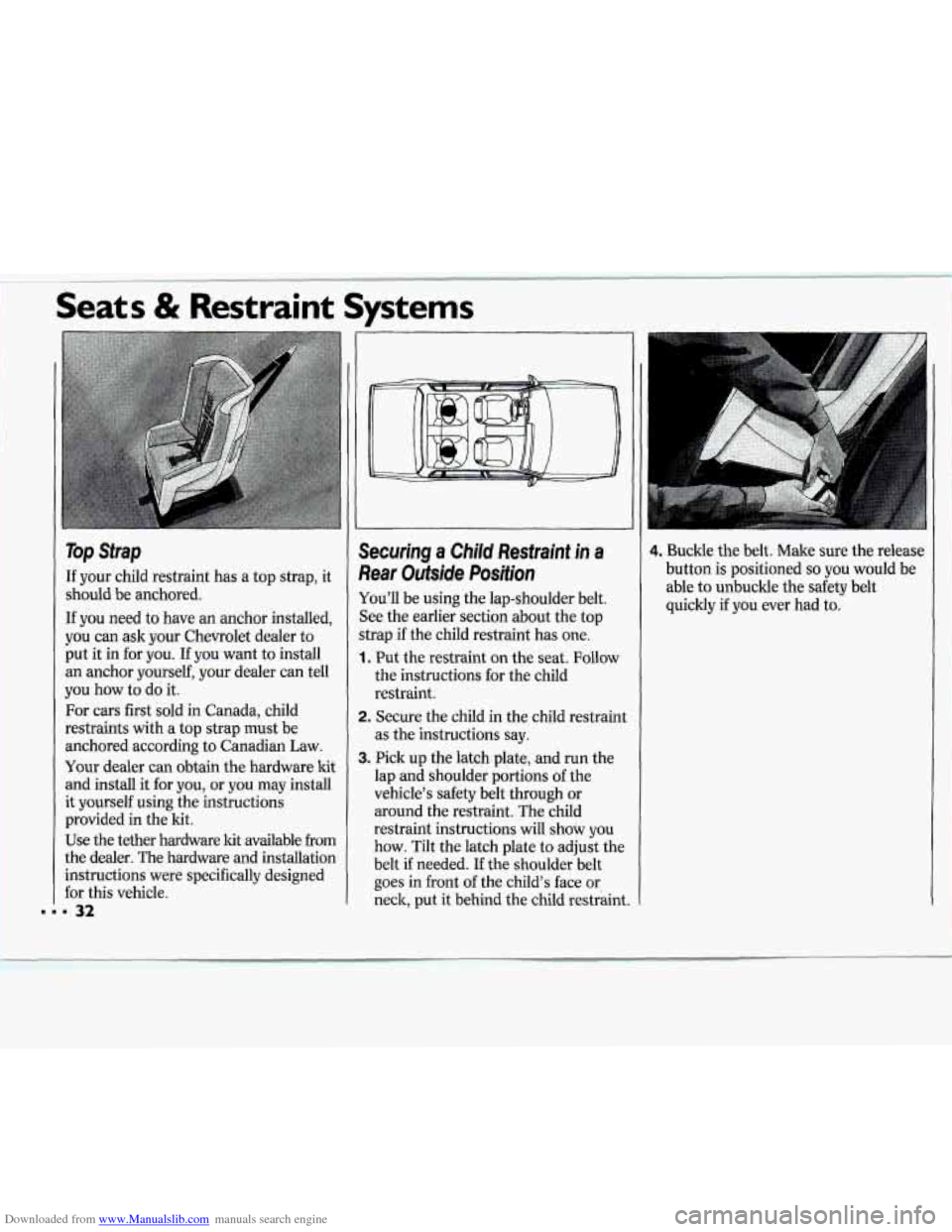CHEVROLET CAVALIER 1994 1.G Owners Manual Downloaded from www.Manualslib.com manuals search engine Seats & Restraint Systems
Top Strap
If your child restraint has a top strap, it
should be anchored.
If you need to have an anchor i CHEVROLET CAVALIER 1994 1.G Owners Manual Downloaded from www.Manualslib.com manuals search engine Seats & Restraint Systems
Top Strap
If your child restraint has a top strap, it
should be anchored.
If you need to have an anchor i