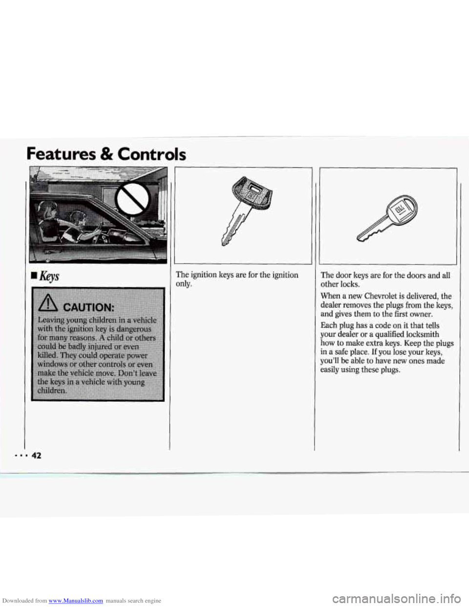 CHEVROLET CAVALIER 1994 1.G Owners Manual Downloaded from www.Manualslib.com manuals search engine Features & Controls 
?he ignition  keys  are for the  ignition 
IdY. 
:he door  keys are for the  doors and all 
Ither  locks. 
Vhen  a  new  C