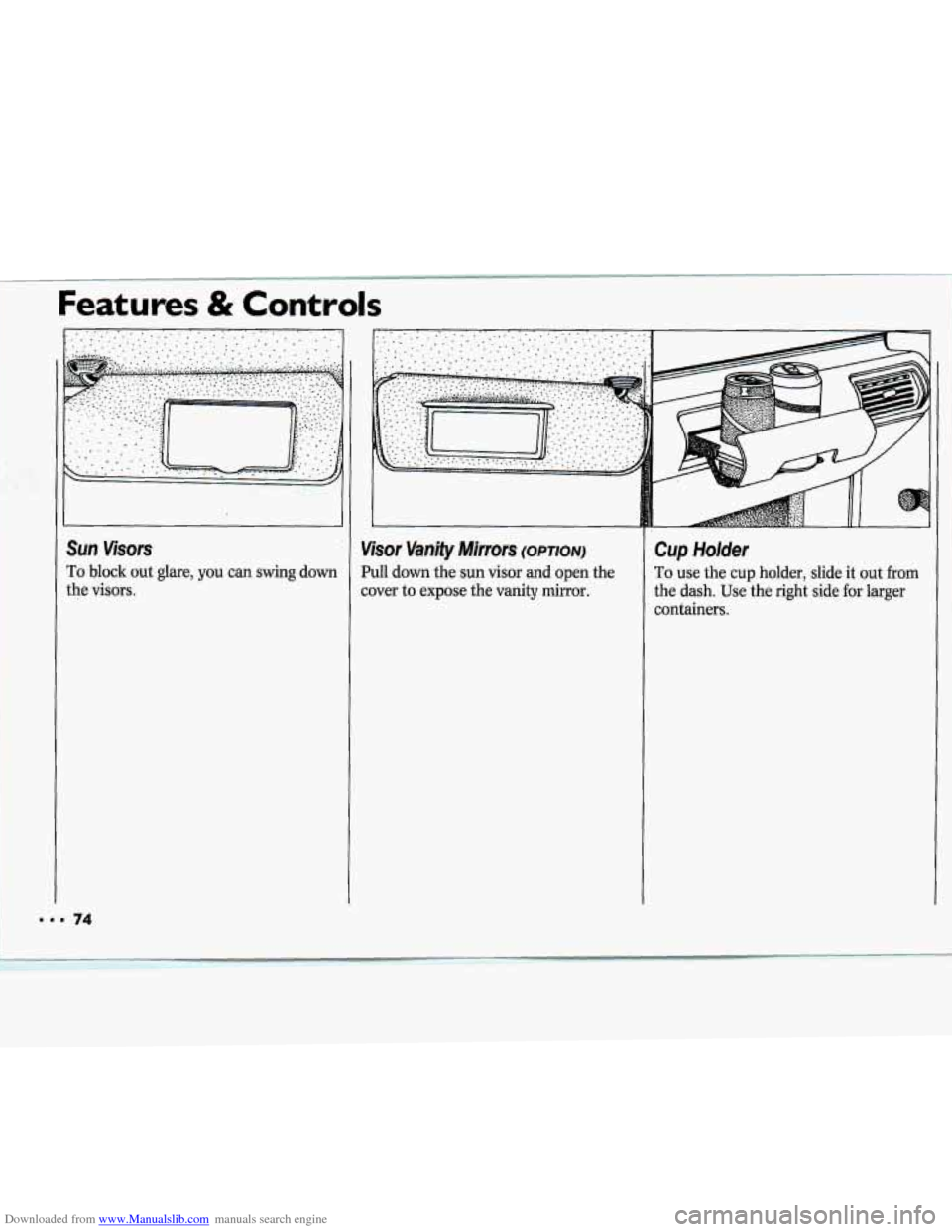 CHEVROLET CAVALIER 1994 1.G Owners Manual Downloaded from www.Manualslib.com manuals search engine . . ..- 
I 
SUR visors 
To block out glare, you can swing down 
the visors. 
Features & Controls 
Cup Holder 
To use the cup holder, slide it o