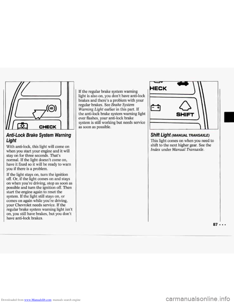 CHEVROLET CAVALIER 1994 1.G Owners Manual Downloaded from www.Manualslib.com manuals search engine Anti-Lock Brake System Warning Light
With anti-lock, this light will come on
when you start your engine and it will
stay on for CHEVROLET CAVALIER 1994 1.G Owners Manual Downloaded from www.Manualslib.com manuals search engine Anti-Lock Brake System Warning Light
With anti-lock, this light will come on
when you start your engine and it will
stay on for