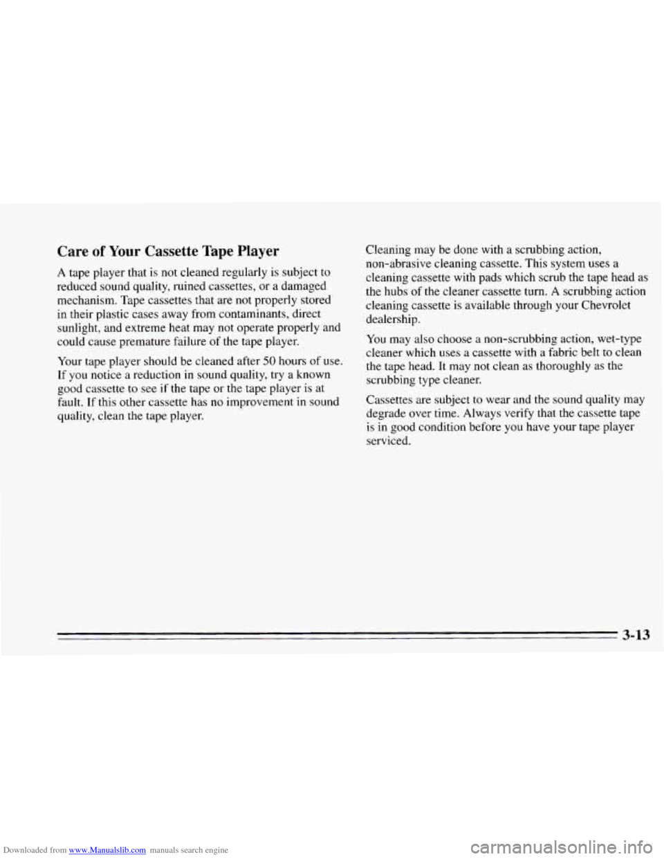 CHEVROLET CAVALIER 1995 3.G Owners Manual Downloaded from www.Manualslib.com manuals search engine Care of Your Cassette Tape Player
A tape player that is not cleaned regularly is subject to
reduced sound quality, ruined cassettes, o CHEVROLET CAVALIER 1995 3.G Owners Manual Downloaded from www.Manualslib.com manuals search engine Care of Your Cassette Tape Player
A tape player that is not cleaned regularly is subject to
reduced sound quality, ruined cassettes, o