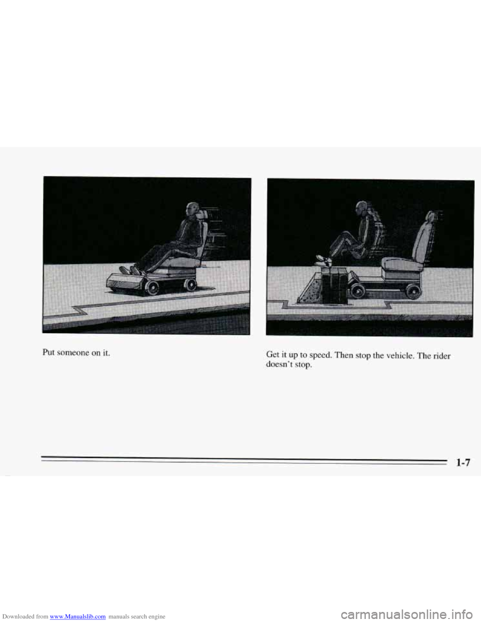 CHEVROLET CAVALIER 1995 3.G Owners Manual Downloaded from www.Manualslib.com manuals search engine Put  someone  on  it. Get it up to  speed.  Then  stop  the vehicle. The rider 
doesn’t  stop. 
1-7   