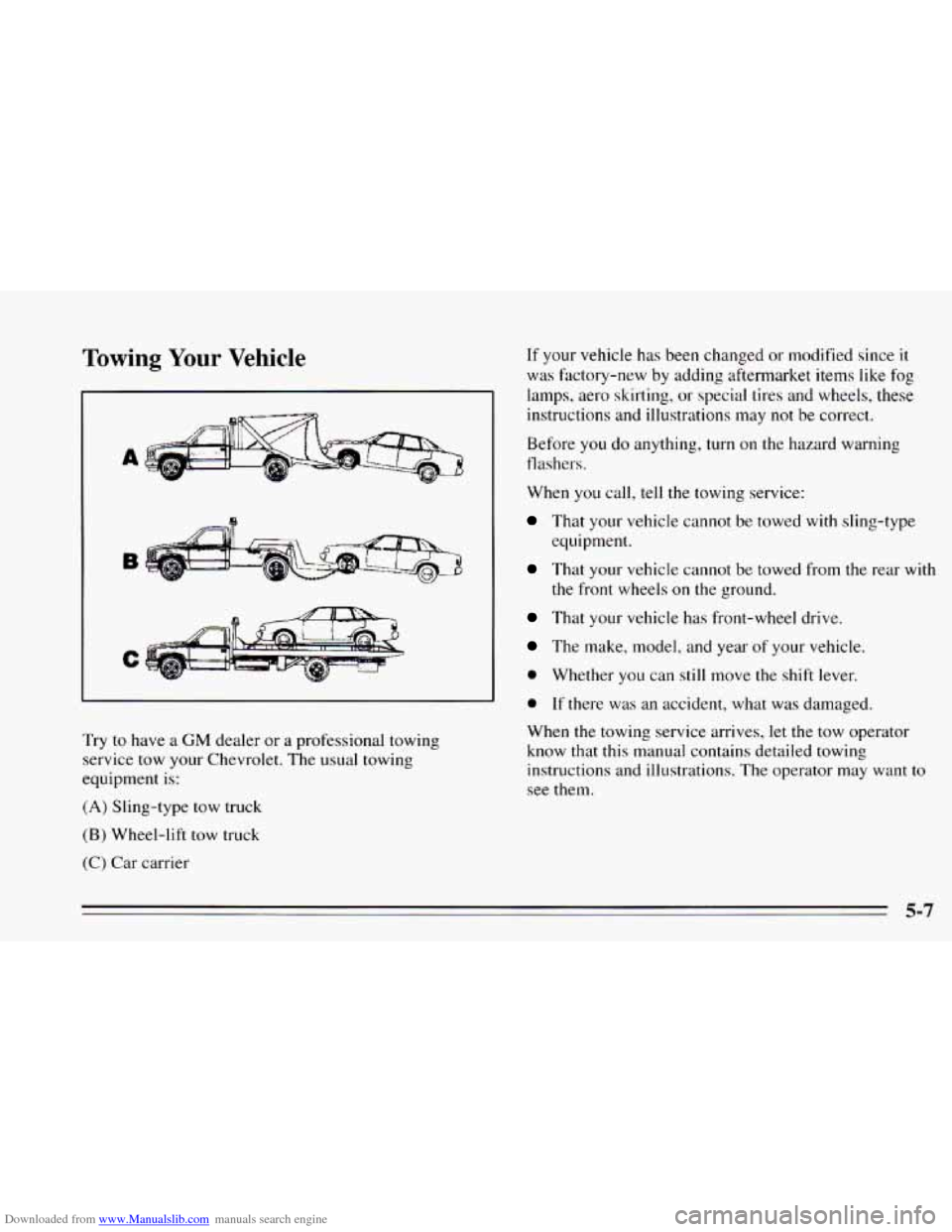 CHEVROLET CAVALIER 1995 3.G Owners Manual Downloaded from www.Manualslib.com manuals search engine Towing Your Vehicle
B
C
Try to have a GM dealer or a professional towing
service tow your Chevrolet. The usual towing
equipment
is: CHEVROLET CAVALIER 1995 3.G Owners Manual Downloaded from www.Manualslib.com manuals search engine Towing Your Vehicle
B
C
Try to have a GM dealer or a professional towing
service tow your Chevrolet. The usual towing
equipment
is: