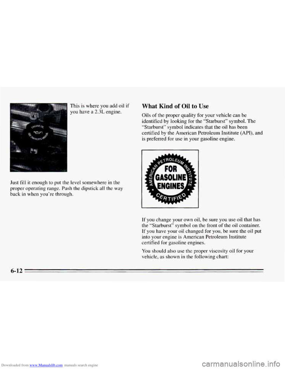 CHEVROLET CAVALIER 1995 3.G Owners Manual Downloaded from www.Manualslib.com manuals search engine This  is where you add oil if 
you have  a 2.3L engine. 
What Kind of Oil to Use 
Oils of the proper quality  for  your  vehicle  can  be 
iden
