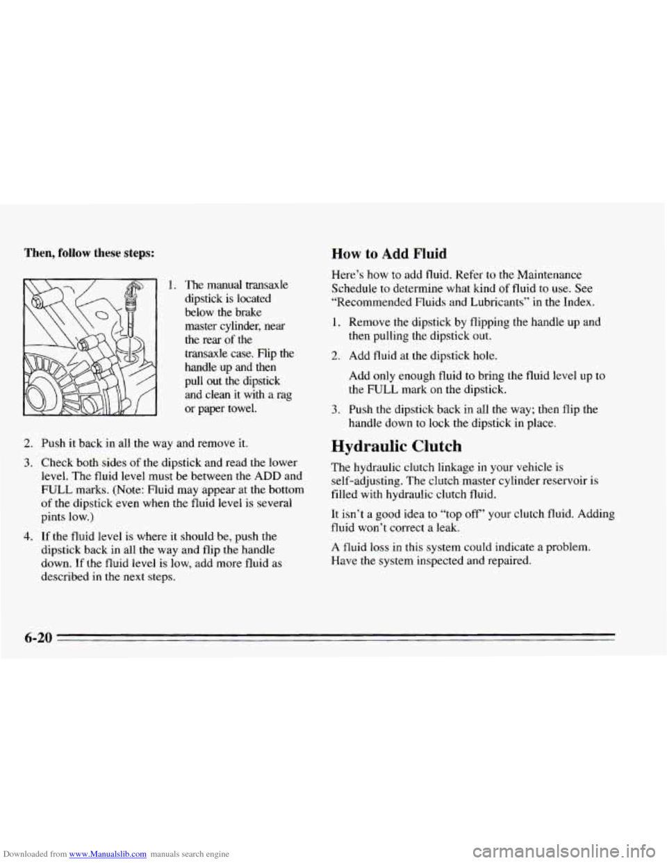CHEVROLET CAVALIER 1995 3.G Owners Manual Downloaded from www.Manualslib.com manuals search engine Then, follow these steps: How to Add Fluid
Here’s how to add fluid. Refer to the Maintenance
Schedule
to determine what kind of fluid to CHEVROLET CAVALIER 1995 3.G Owners Manual Downloaded from www.Manualslib.com manuals search engine Then, follow these steps: How to Add Fluid
Here’s how to add fluid. Refer to the Maintenance
Schedule
to determine what kind of fluid to