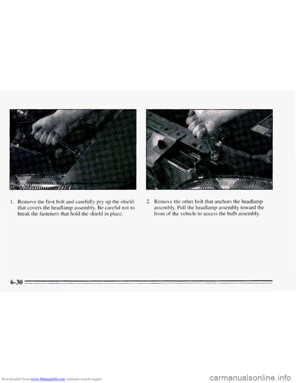 CHEVROLET CAVALIER 1995 3.G Owners Manual Downloaded from www.Manualslib.com manuals search engine 1. Remove the first bolt and carefully  pry up the shield 
that covers 
the headlamp  assembly.  Be careful  not to 
break the fasteners that  