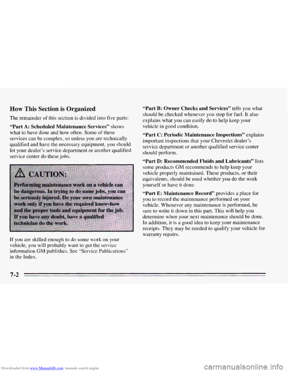 CHEVROLET CAVALIER 1995 3.G Owners Manual Downloaded from www.Manualslib.com manuals search engine How This Section is Organized
The remainder of this section is divided into five parts:
“Part A: Scheduled Maintenance Services’’ CHEVROLET CAVALIER 1995 3.G Owners Manual Downloaded from www.Manualslib.com manuals search engine How This Section is Organized
The remainder of this section is divided into five parts:
“Part A: Scheduled Maintenance Services’’