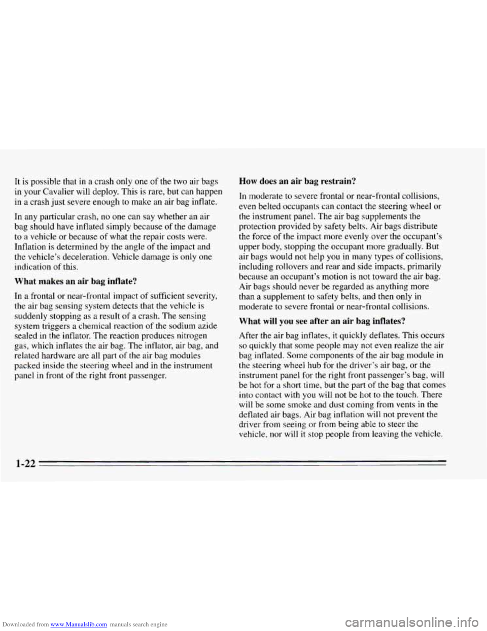 CHEVROLET CAVALIER 1995 3.G Owners Manual Downloaded from www.Manualslib.com manuals search engine It is possible that in a crash only one of the two air bags
in your Cavalier will deploy. This is rare, but can happen
in a crash CHEVROLET CAVALIER 1995 3.G Owners Manual Downloaded from www.Manualslib.com manuals search engine It is possible that in a crash only one of the two air bags
in your Cavalier will deploy. This is rare, but can happen
in a crash