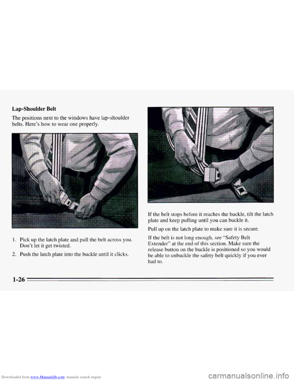 CHEVROLET CAVALIER 1995 3.G Owners Manual Downloaded from www.Manualslib.com manuals search engine Lap-Shoulder Belt 
The positions  next  to the  windows  have lap-shoulder 
belts.  Here’s  how  to wear one properly. 
1. Pick up the latch 