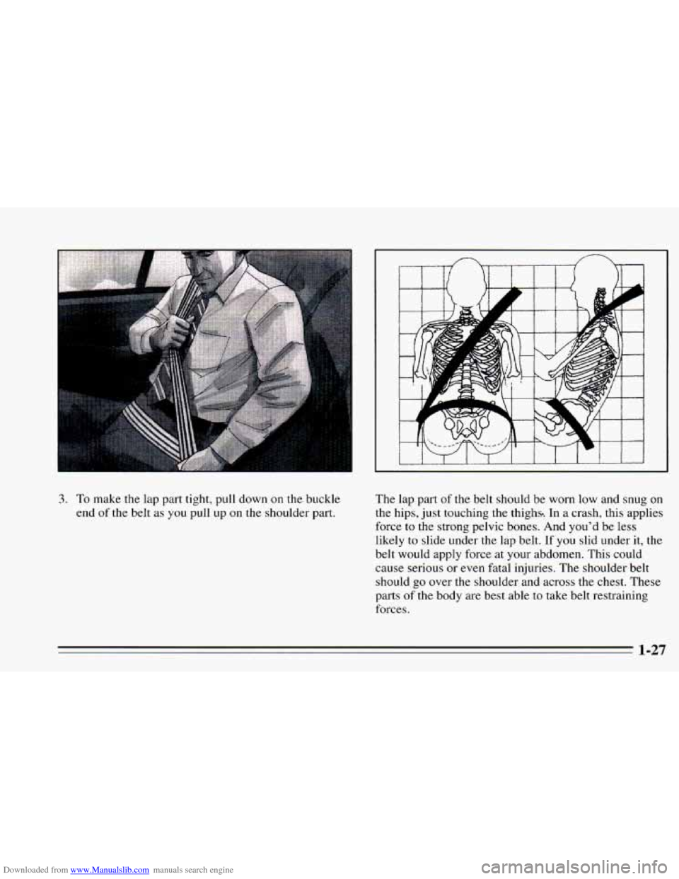 CHEVROLET CAVALIER 1995 3.G Owners Manual Downloaded from www.Manualslib.com manuals search engine 3. To make the lap  part  tight,  pull down on the buckle 
end 
of the belt  as you pull up on the shoulder  part.  The  lap 
part 
of the belt
