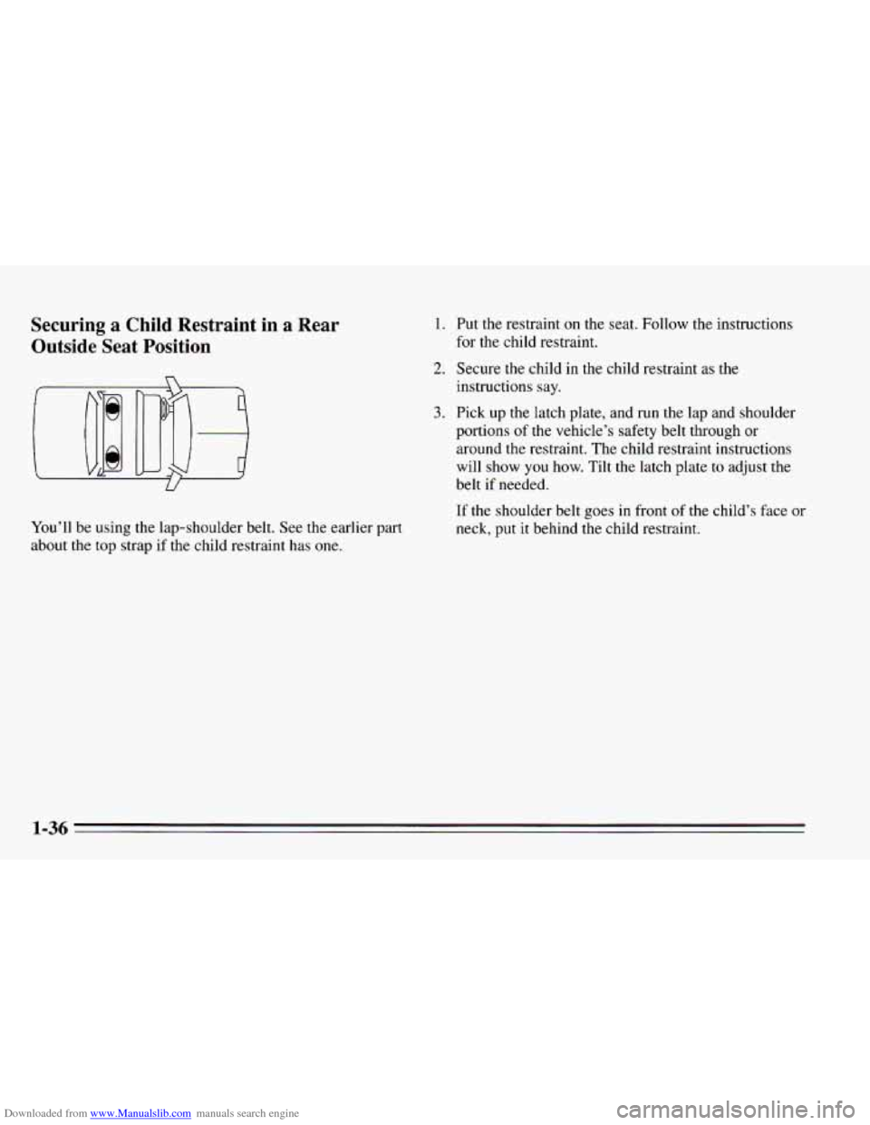 CHEVROLET CAVALIER 1995 3.G Owners Manual Downloaded from www.Manualslib.com manuals search engine Securing a Child  Restraint  in a Rear 
Outside  Seat  Position 
You’ll  be using the lap-shoulder  belt.  See the earlier  part 
about  the 