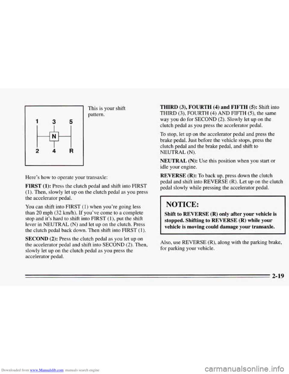 CHEVROLET CAVALIER 1995 3.G Owners Manual Downloaded from www.Manualslib.com manuals search engine 1
1 3 5
2 4 R
This is your shift
pattern.
Here’s how
to operate your transaxle:
FIRST (1): Press the clutch pedal and shift in CHEVROLET CAVALIER 1995 3.G Owners Manual Downloaded from www.Manualslib.com manuals search engine 1
1 3 5
2 4 R
This is your shift
pattern.
Here’s how
to operate your transaxle:
FIRST (1): Press the clutch pedal and shift in