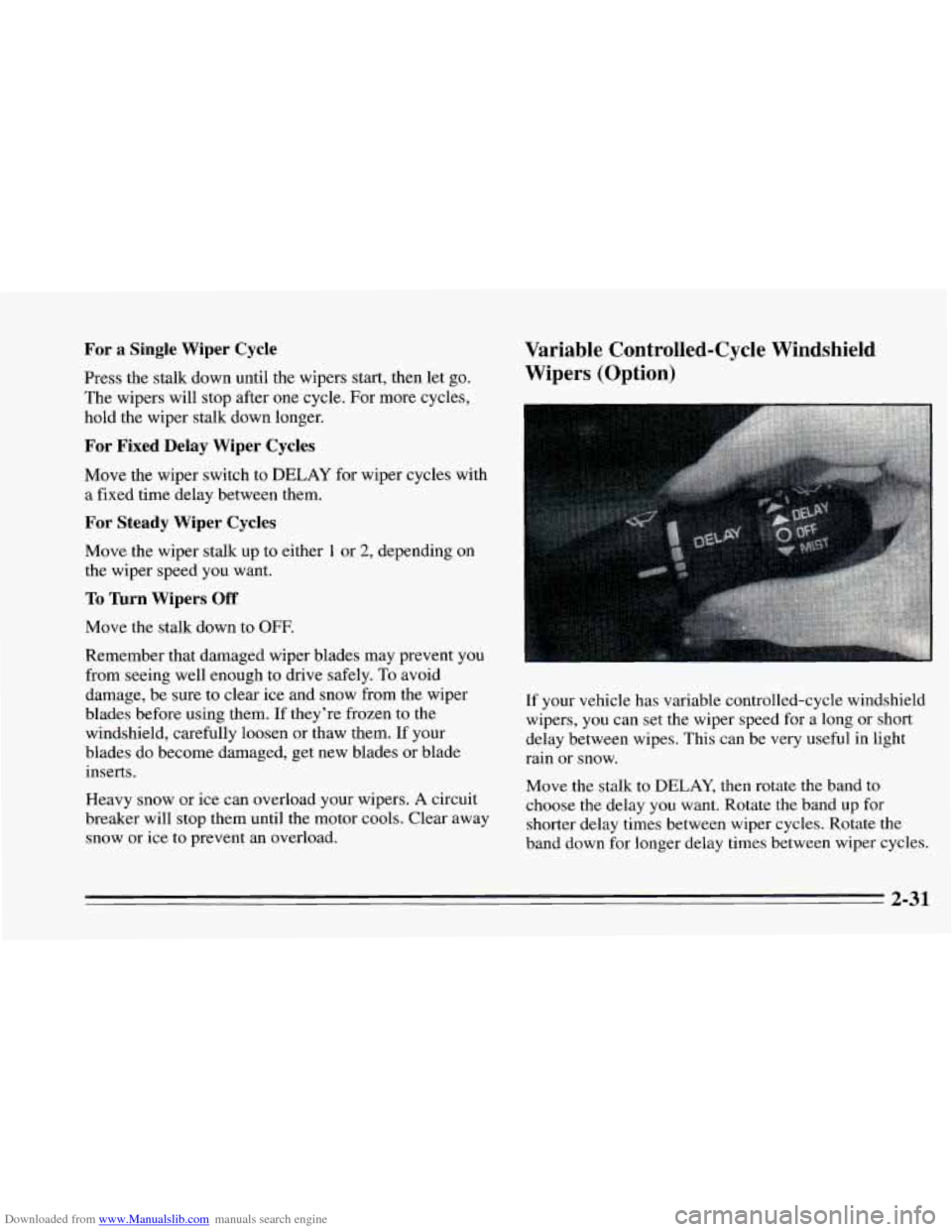 CHEVROLET CAVALIER 1995 3.G Owners Manual Downloaded from www.Manualslib.com manuals search engine For a Single Wiper Cycle
Press the stalk down until the wipers start, then let go.
The wipers will stop after one cycle. Fo CHEVROLET CAVALIER 1995 3.G Owners Manual Downloaded from www.Manualslib.com manuals search engine For a Single Wiper Cycle
Press the stalk down until the wipers start, then let go.
The wipers will stop after one cycle. Fo