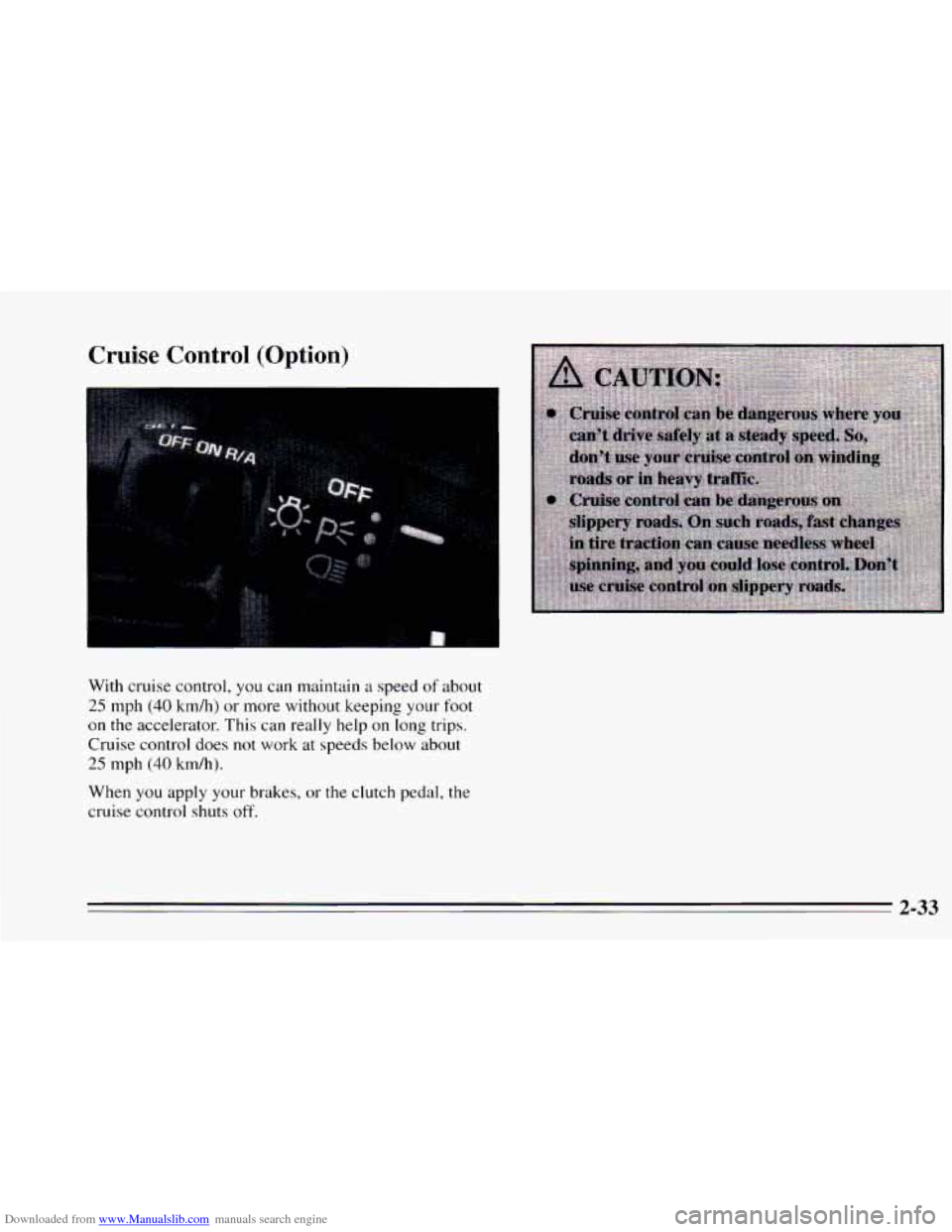 CHEVROLET CAVALIER 1995 3.G Owners Manual Downloaded from www.Manualslib.com manuals search engine Cruise  Control (Option) 
With cruise  control, you can maintain a speed of about 
25 mph (40 km/h)  or more without  keeping  your  foot 
on t