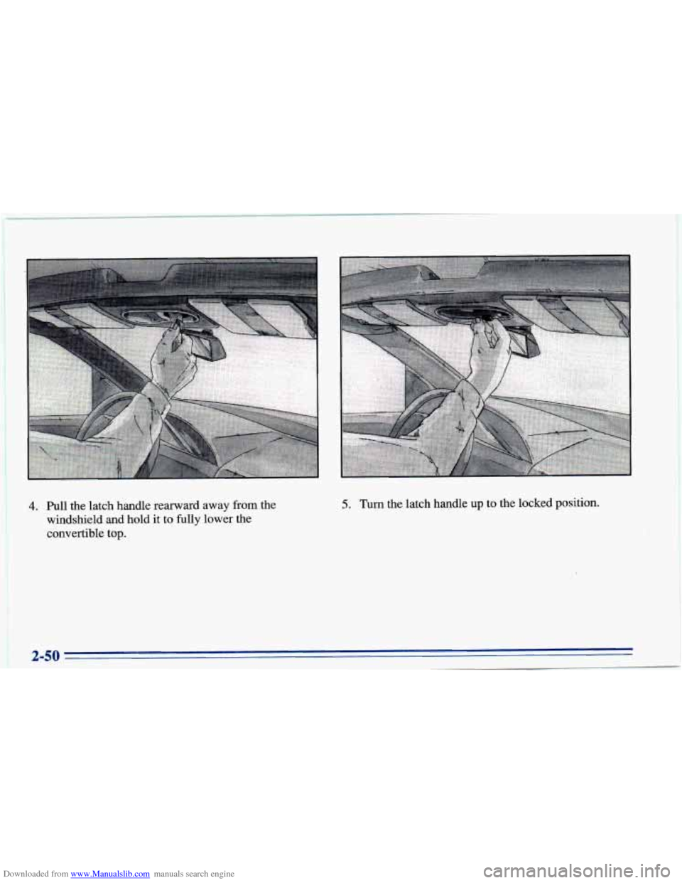CHEVROLET CAVALIER 1996 3.G Owners Manual Downloaded from www.Manualslib.com manuals search engine 4. Pull the latch  handle  rearward  away  from  the 
windshield  and  hold  it to fully lower the 
convertible  top. 5. Turn the latch  handle