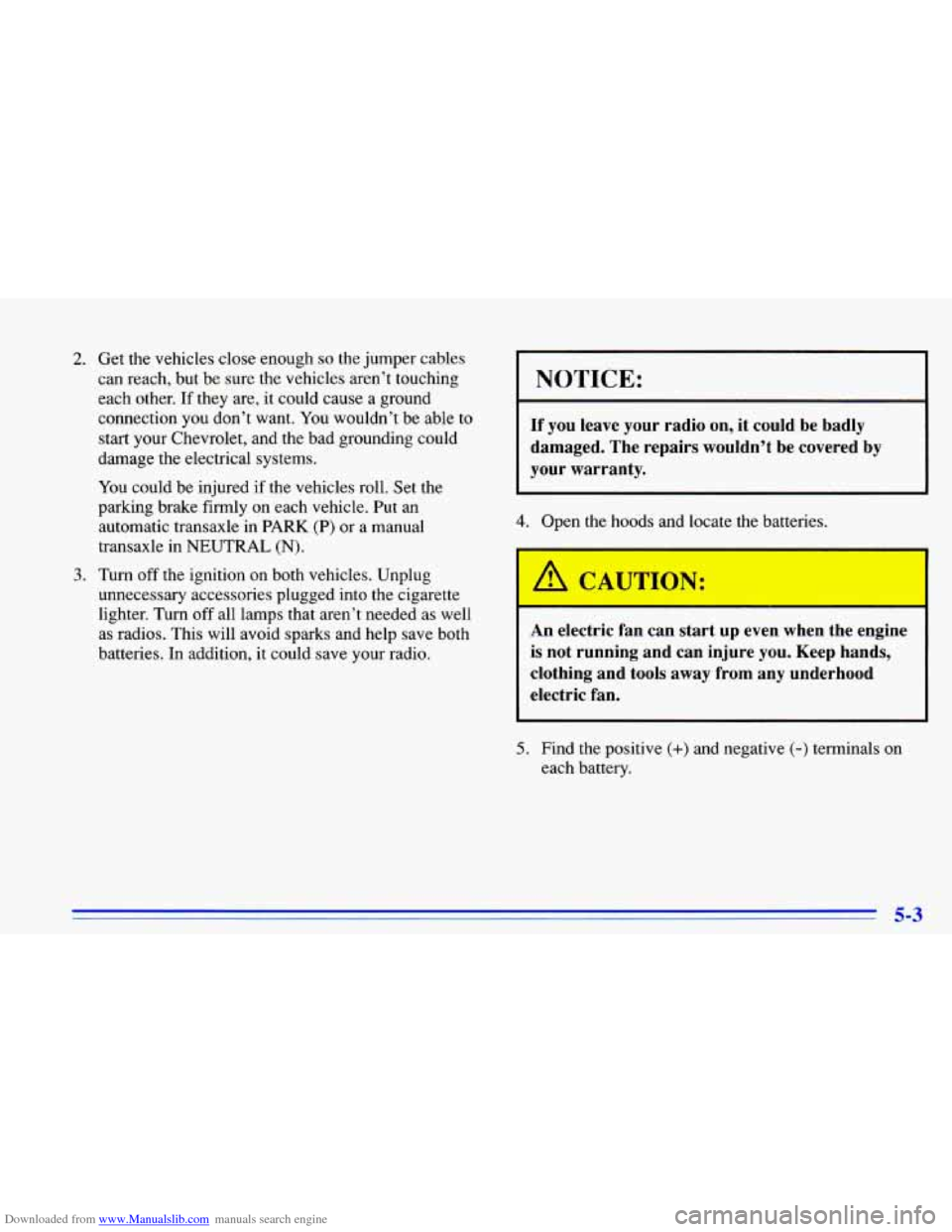 CHEVROLET CAVALIER 1996 3.G Owners Manual Downloaded from www.Manualslib.com manuals search engine 2. Get the vehicles close enough so the jumper  cables 
can  reach,  but  be  sure the vehicles aren’t  touching 
each  other.  If they  are,