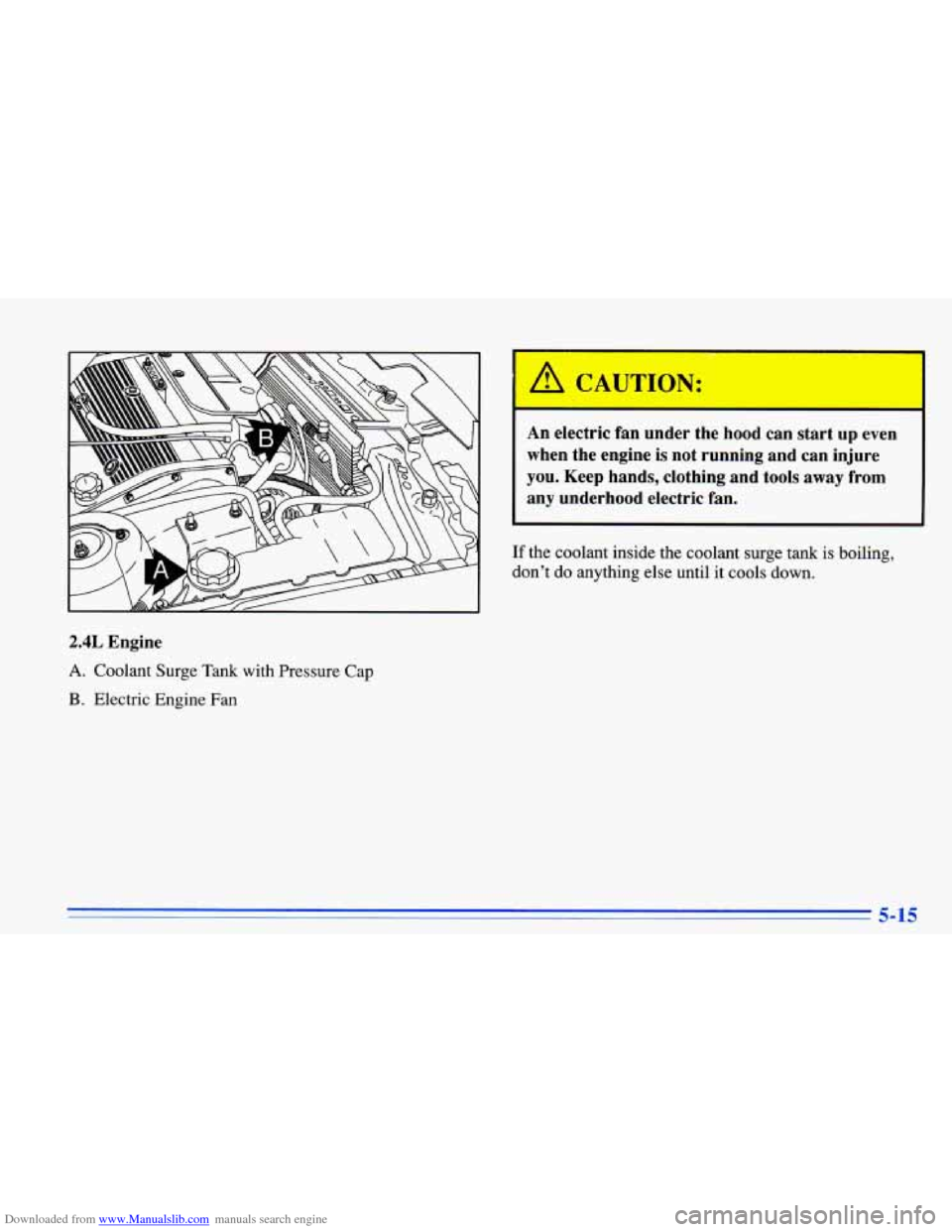 CHEVROLET CAVALIER 1996 3.G Owners Manual Downloaded from www.Manualslib.com manuals search engine If the  coolant inside the  coolant  surge  tank  is boiling, 
dont  do  anything  else until  it  cools down. 
2.4L Engine 
A. Coolant  Surge
